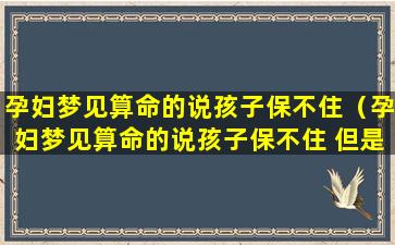 孕妇梦见算命的说孩子保不住（孕妇梦见算命的说孩子保不住 但是还能生）